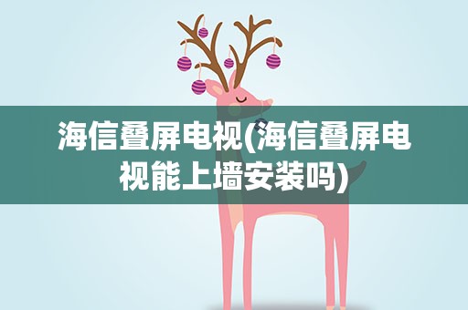 海信叠屏电视(海信叠屏电视能上墙安装吗)
