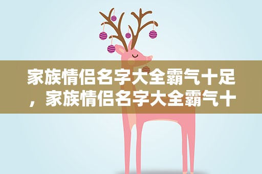 家族情侣名字大全霸气十足，家族情侣名字大全霸气十足两个字