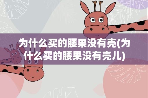 为什么买的腰果没有壳(为什么买的腰果没有壳儿)