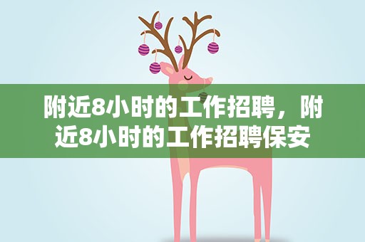附近8小时的工作招聘，附近8小时的工作招聘保安