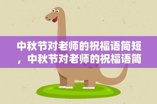 中秋节对老师的祝福语简短，中秋节对老师的祝福语简短语句