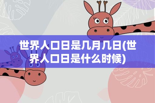 世界人口日是几月几日(世界人口日是什么时候)