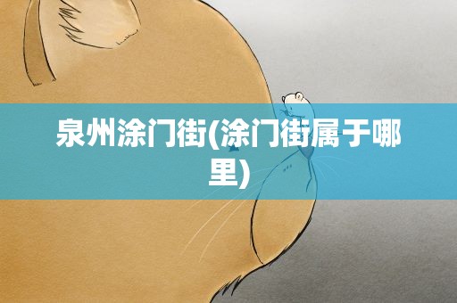 泉州涂门街(涂门街属于哪里)