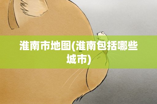 淮南市地图(淮南包括哪些城市)