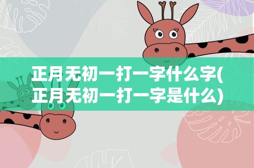 正月无初一打一字什么字(正月无初一打一字是什么)