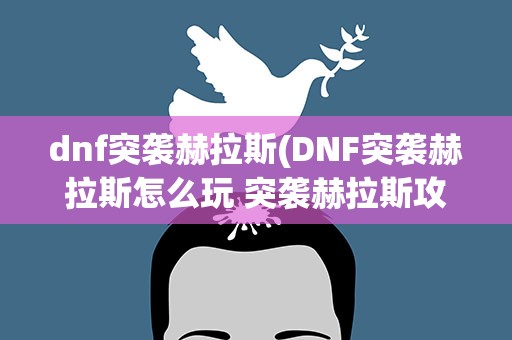 dnf突袭赫拉斯(DNF突袭赫拉斯怎么玩 突袭赫拉斯攻略介绍)