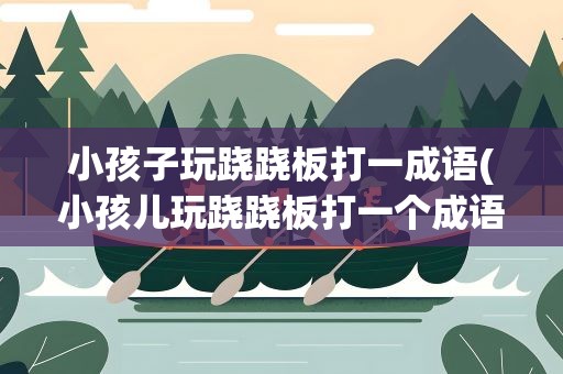 小孩子玩跷跷板打一成语(小孩儿玩跷跷板打一个成语)