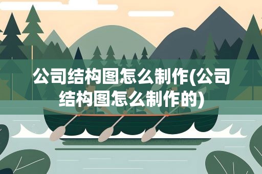 公司结构图怎么制作(公司结构图怎么制作的)