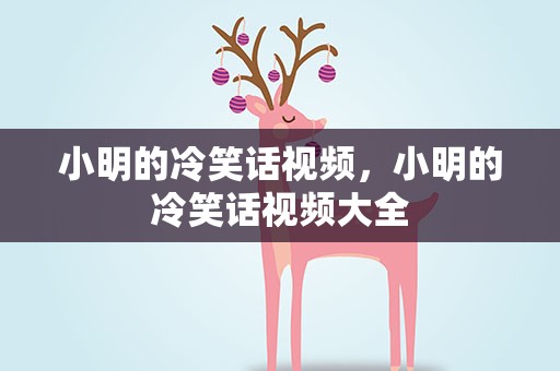 小明的冷笑话视频，小明的冷笑话视频大全