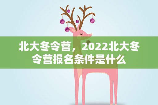北大冬令营，2022北大冬令营报名条件是什么