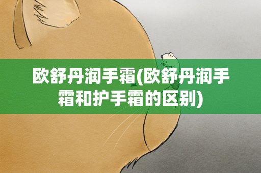 欧舒丹润手霜(欧舒丹润手霜和护手霜的区别)