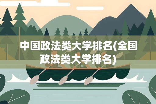 中国政法类大学排名(全国政法类大学排名)