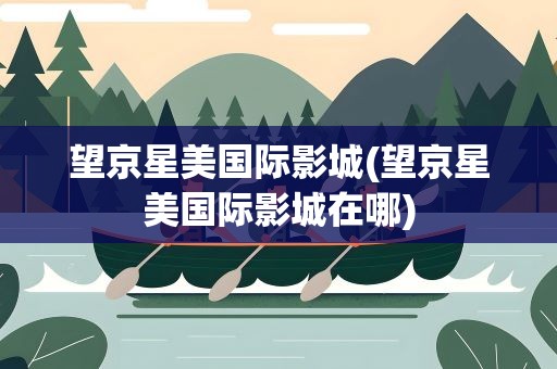 望京星美国际影城(望京星美国际影城在哪)