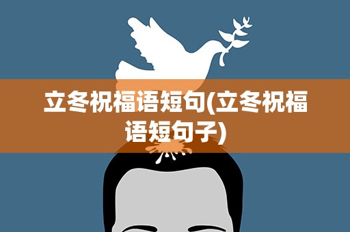 立冬祝福语短句(立冬祝福语短句子)