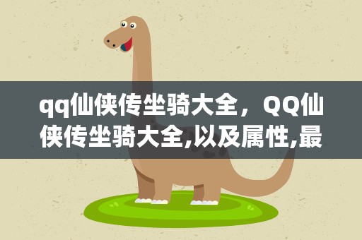 qq仙侠传坐骑大全，QQ仙侠传坐骑大全,以及属性,最好详细一点