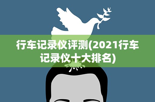 行车记录仪评测(2021行车记录仪十大排名)