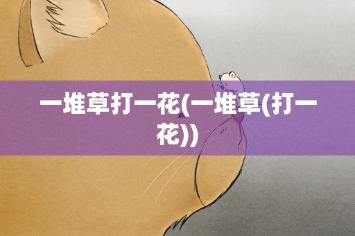 一堆草打一花(一堆草(打一花))