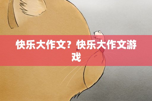 快乐大作文？快乐大作文游戏