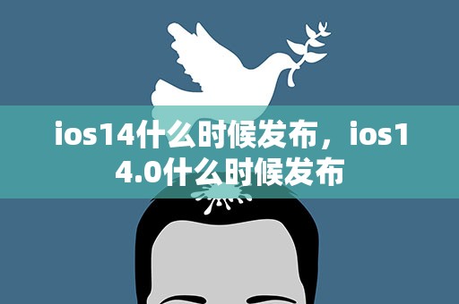 ios14什么时候发布，ios14.0什么时候发布