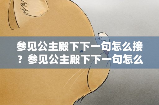 参见公主殿下下一句怎么接？参见公主殿下下一句怎么接的