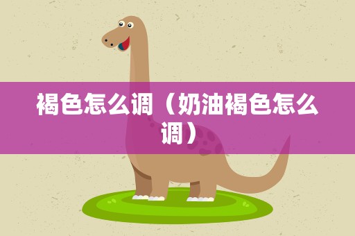 褐色怎么调（奶油褐色怎么调）
