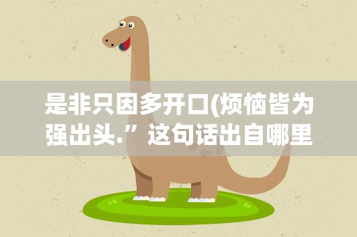 是非只因多开口(烦恼皆为强出头.”这句话出自哪里)
