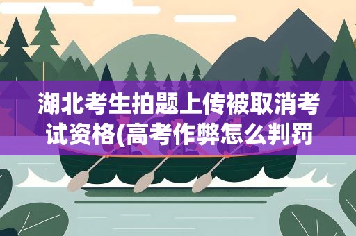 湖北考生拍题上传被取消考试资格(高考作弊怎么判罚)