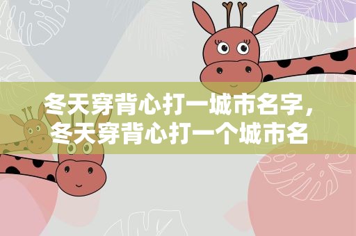冬天穿背心打一城市名字，冬天穿背心打一个城市名