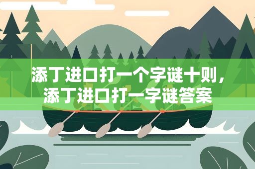 添丁进口打一个字谜十则，添丁进口打一字谜答案