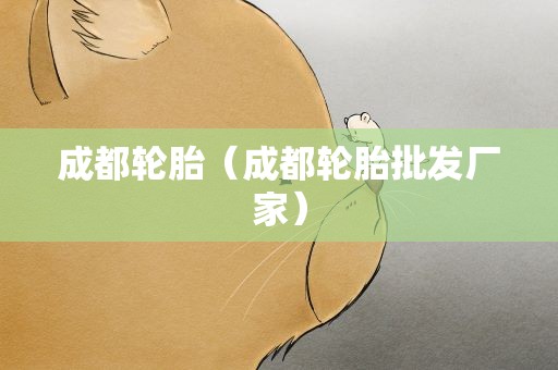 成都轮胎（成都轮胎批发厂家）