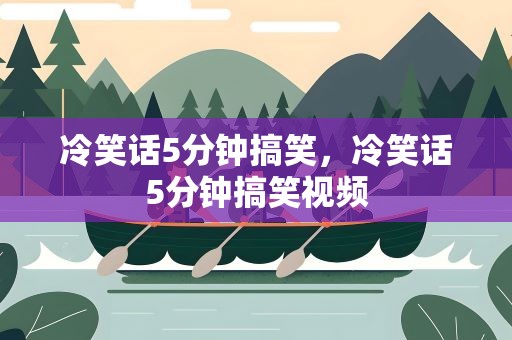 冷笑话5分钟搞笑，冷笑话5分钟搞笑视频