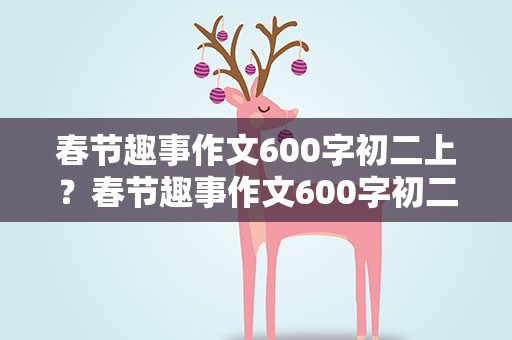 春节趣事作文600字初二上？春节趣事作文600字初二上册