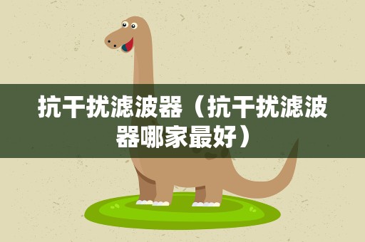 抗干扰滤波器（抗干扰滤波器哪家最好）