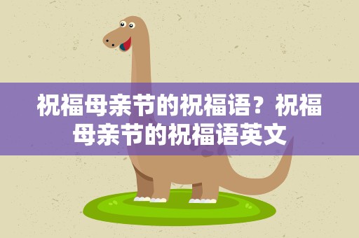 祝福母亲节的祝福语？祝福母亲节的祝福语英文
