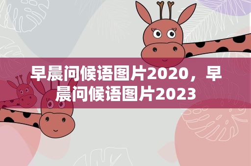 早晨问候语图片2020，早晨问候语图片2023