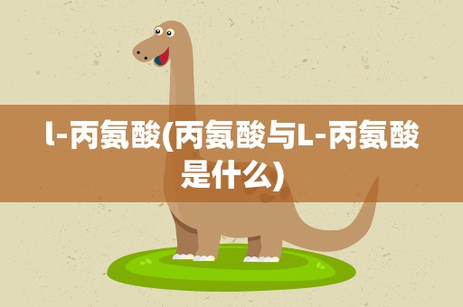 l-丙氨酸(丙氨酸与L-丙氨酸是什么)