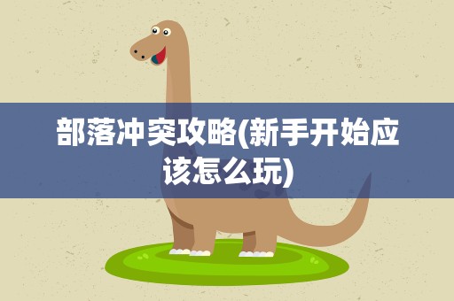 部落冲突攻略(新手开始应该怎么玩)