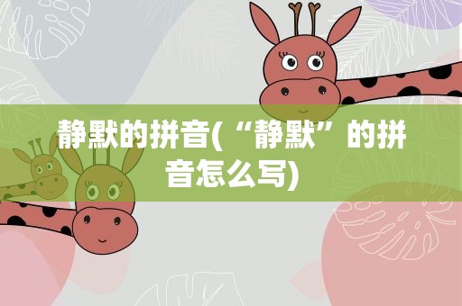 静默的拼音(“静默”的拼音怎么写)
