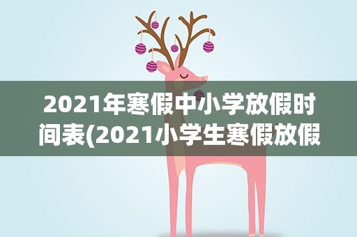 2021年寒假中小学放假时间表(2021小学生寒假放假时间表)