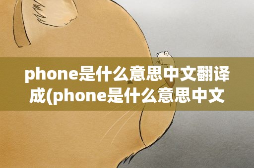 phone是什么意思中文翻译成(phone是什么意思中文翻译成为)