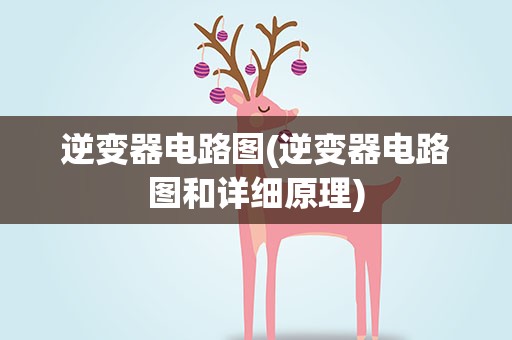 逆变器电路图(逆变器电路图和详细原理)