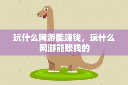 玩什么网游能赚钱，玩什么网游能赚钱的