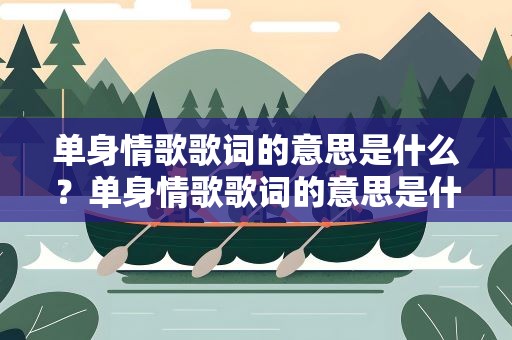 单身情歌歌词的意思是什么？单身情歌歌词的意思是什么呢