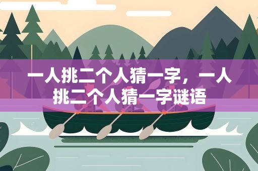 一人挑二个人猜一字，一人挑二个人猜一字谜语