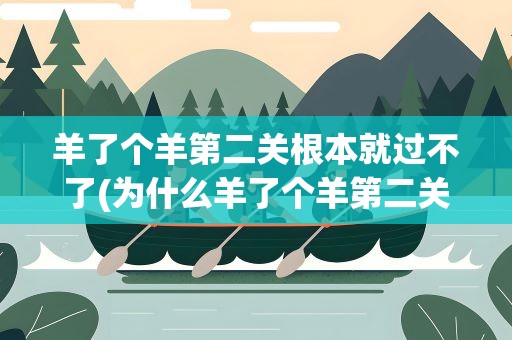 羊了个羊第二关根本就过不了(为什么羊了个羊第二关都过不去)