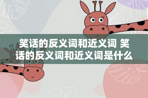 笑话的反义词和近义词 笑话的反义词和近义词是什么