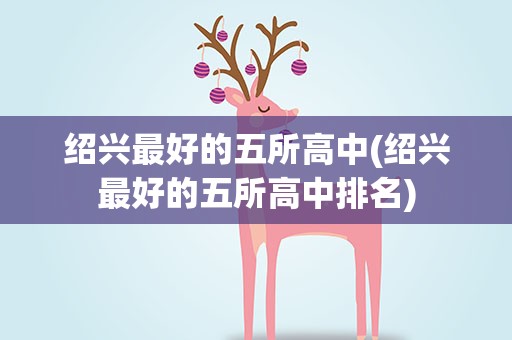 绍兴最好的五所高中(绍兴最好的五所高中排名)