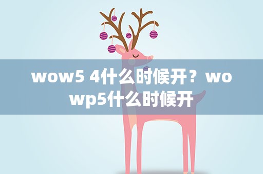wow5 4什么时候开？wowp5什么时候开