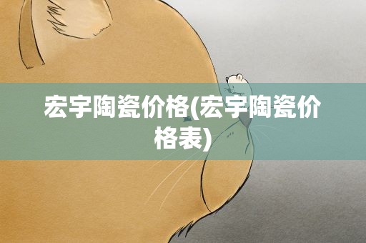 宏宇陶瓷价格(宏宇陶瓷价格表)