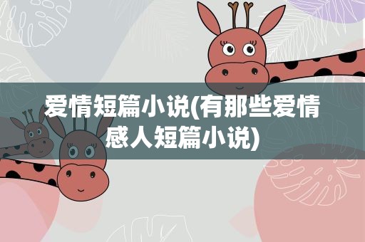 爱情短篇小说(有那些爱情感人短篇小说)